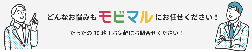 どんなお悩みもモビマルにお任せください！たったの30秒！お気軽にお問合せください！